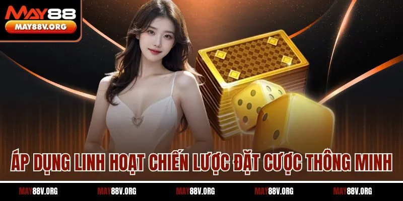 Áp dụng linh hoạt chiến lược đặt cược thông minh