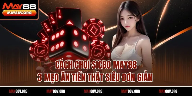 Cách Chơi Sicbo May88 - 3 Mẹo Ăn Tiền Thật Siêu Đơn Giản