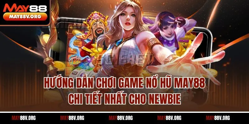 Hướng dẫn chơi game nổ hũ May88 chi tiết nhất cho newbie