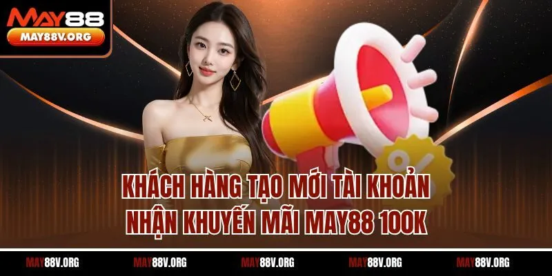 Khách hàng tạo mới tài khoản nhận khuyến mãi May88 100K