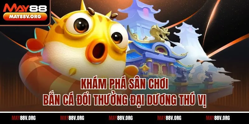 Khám phá sân chơi bắn cá đổi thưởng đại dương thú vị