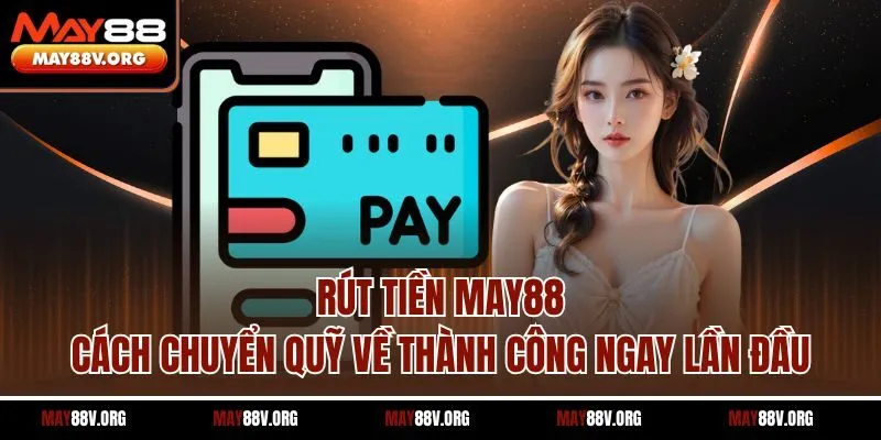 Rút Tiền May88 - Cách Chuyển Quỹ Về Thành Công Ngay Lần Đầu