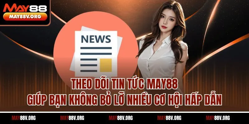 Theo dõi tin tức May88 giúp bạn không bỏ lỡ nhiều cơ hội hấp dẫn